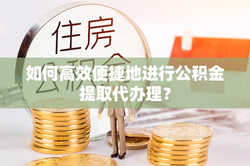 文昌如何高效便捷地进行公积金提取代办理？