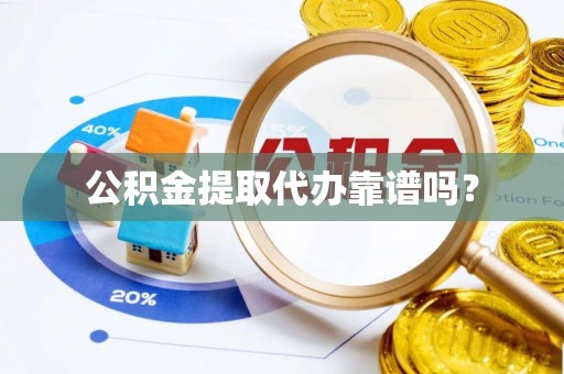 文昌公积金提取代办靠谱吗？