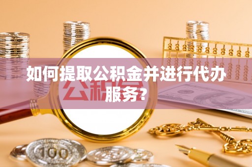 文昌如何提取公积金并进行代办服务？