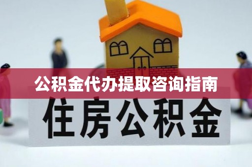 文昌公积金代办提取咨询指南