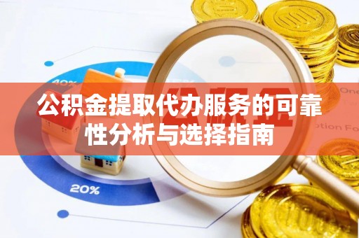 文昌公积金提取代办服务的可靠性分析与选择指南