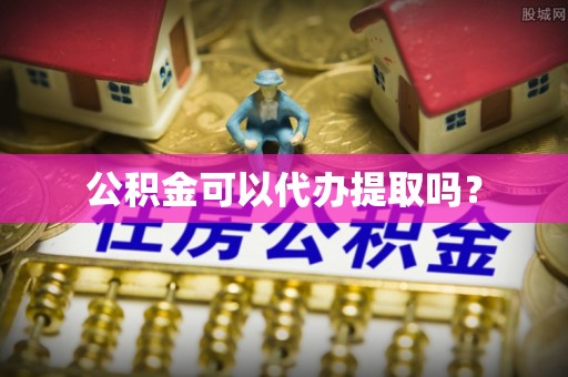 文昌公积金可以代办提取吗？