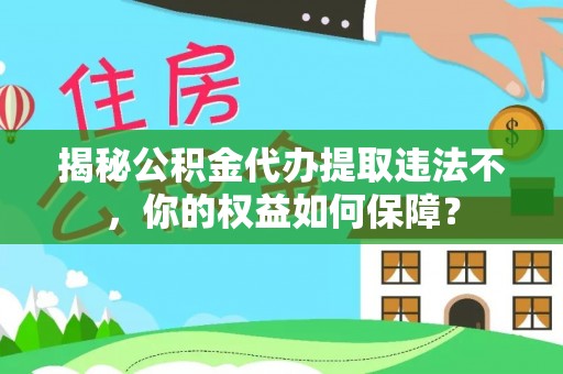 文昌揭秘公积金代办提取违法不，你的权益如何保障？